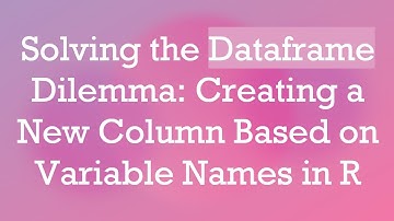 Solving the Dataframe Dilemma: Creating a New Column Based on Variable Names in R