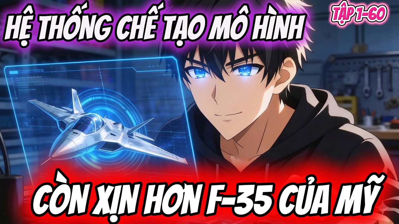 TẬP 1-60 | HỆ THỐNG CHẾ TẠO MÔ HÌNH - CÒN XỊN HƠN CẢ F35 CỦA MỸ | MÈO DỊCH PHIM
