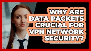 Why Are Data Packets Crucial For VPN Network Security? - SecurityFirstCorp.com