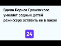 Вдова Бориса Грачевского умоляет родных детей режиссера оставить ее в покое