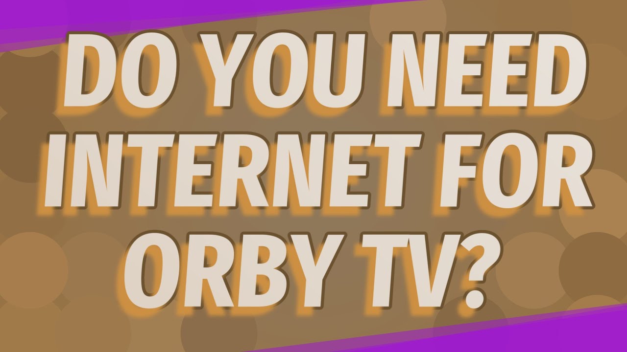 Do you need for Orby TV? YouTube