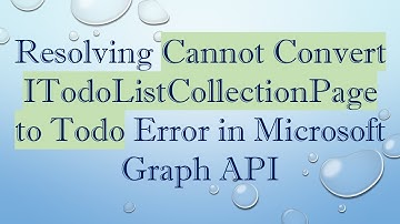 Resolving Cannot Convert ITodoListCollectionPage to Todo Error in Microsoft Graph API