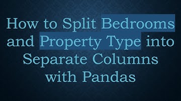 How to Split Bedrooms and Property Type into Separate Columns with Pandas