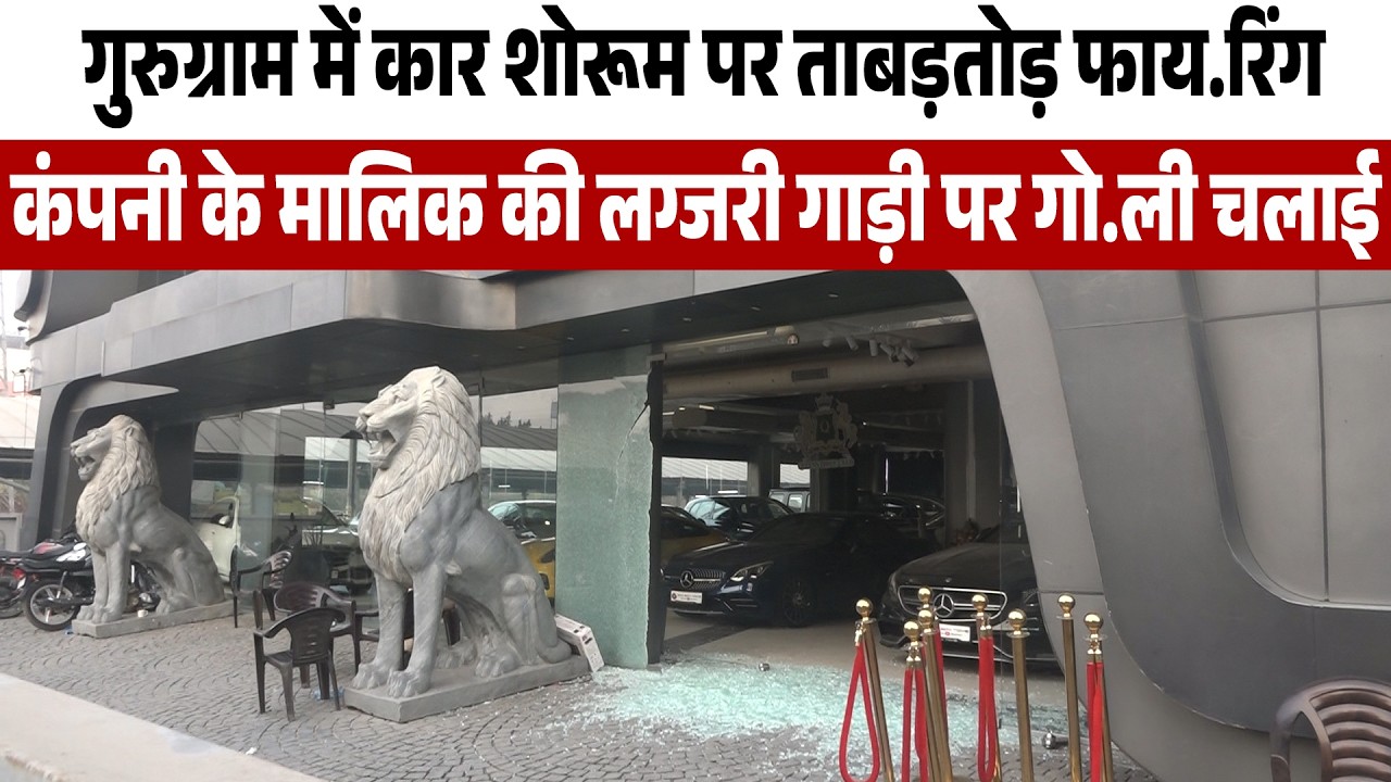 गुरुग्राम में कार शोरूम पर ताबड़तोड़ फाय.रिंग,कंपनी के मालिक की लग्जरी गाड़ी पर गो.ली चलाई