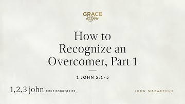 How to Recognize an Overcomer, Part 1 (1 John 5:1–5) John MacArthur