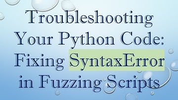 Troubleshooting Your Python Code: Fixing SyntaxError in Fuzzing Scripts