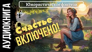 ЮМОРИСТИЧЕСКОЕ ФЭНТЕЗИ: СЧАСТЬЕ ВКЛЮЧЕНО! \ ОНЛАЙН АУДИОКНИГА