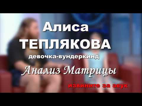 Алиса ТЕПЛЯКОВА - девочка -вундеркинд/ Матрица