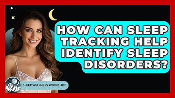 How Can Sleep Tracking Help Identify Sleep Disorders? | Sleep Wellness Workshop