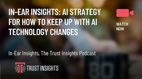 In-Ear Insights: AI Strategy for How To Keep up With AI Technology Changes