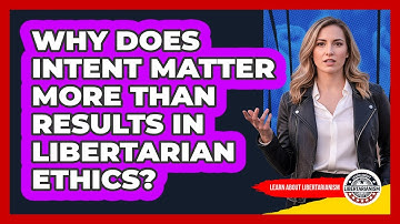 Why Does Intent Matter More Than Results In Libertarian Ethics? - Learn About Libertarianism