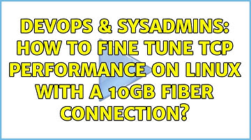 DevOps & SysAdmins: How to fine tune TCP performance on Linux with a 10Gb fiber connection?