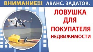 Аванс, Задаток -ЛОВУШКА для Покупателя НЕДВИЖИМОСТИ!