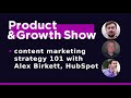 Product&Growth Show №36 - content marketing strategy 101 with Alex Birkett, HubSpot