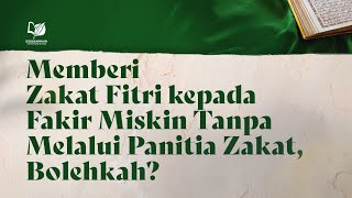 Memberi Zakat Fitri Kepada Fakir Miskin Tanpa Melalui Panitia Zakat Bolehkah