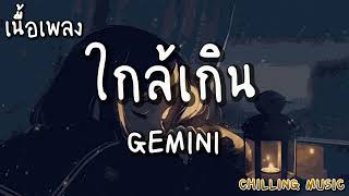 ใกล้เกิน - GEMINI [ เนื้อเพลง ]