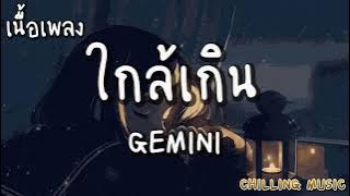 ใกล้เกิน - GEMINI [ เนื้อเพลง ]