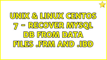 Unix & Linux: Centos 7 - Recover mysql db from data files .frm and .ibd (2 Solutions!!)
