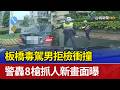 板橋毒駕男拒檢衝撞 警轟8槍抓人新畫面曝