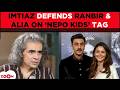 Imtiaz Ali DEFENDS Ranbir Kapoor &amp; Alia Bhatt; REACT to their 'Nepo kids' tag | Exclusive interview