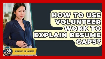How To Use Volunteer Work To Explain Resume Gaps? - Immigrant Job Answers