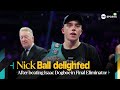 &quot;I&#39;VE CONTROLLED THE FIGHT AT WORLD LEVEL&quot; 😎 | Unbeaten star Nick Ball POWERS PAST Isaac Dogboe 💨🥊