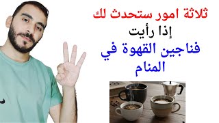 ثلاثة امور ستحدث لك إذا رأيت فناجين القهوة في المنام l تفسير حلم رؤية فنجان أو فناجين القهوة screenshot 2