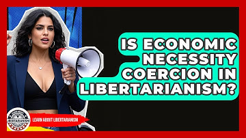 Is Economic Necessity Coercion In Libertarianism? - Learn About Libertarianism