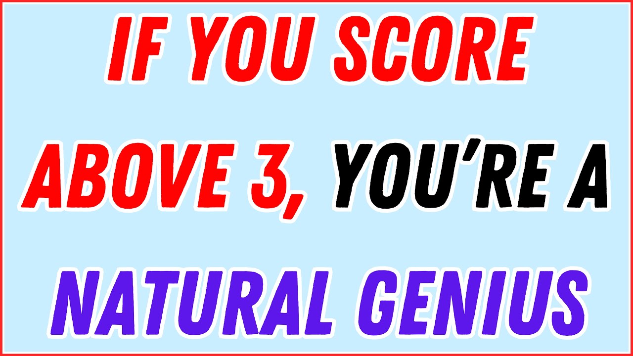 IF YOU SCORE ABOVE 3, YOU’RE A NATURAL GENIUS WITH AN EXTRAORDINARY MIND!