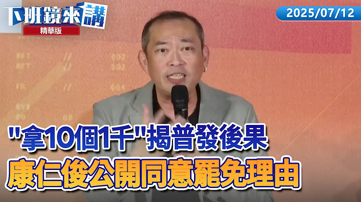 「拿10個1千」揭普發後果　康仁俊公開同意罷免理由 ｜【下班鏡來講】20250712