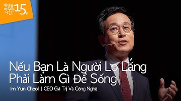Nếu Bạn Là Người Lo Lắng Phải Làm Gì Để Sống | Im Yun Cheol_CEO Giá Trị Và Công Nghệ