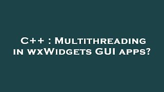 C++ : Multithreading in wxWidgets GUI apps? Profile