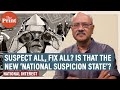 Suspect all, fix all? Is that the motto of our new ‘National Suspicion State’? Shekhar Gupta asks