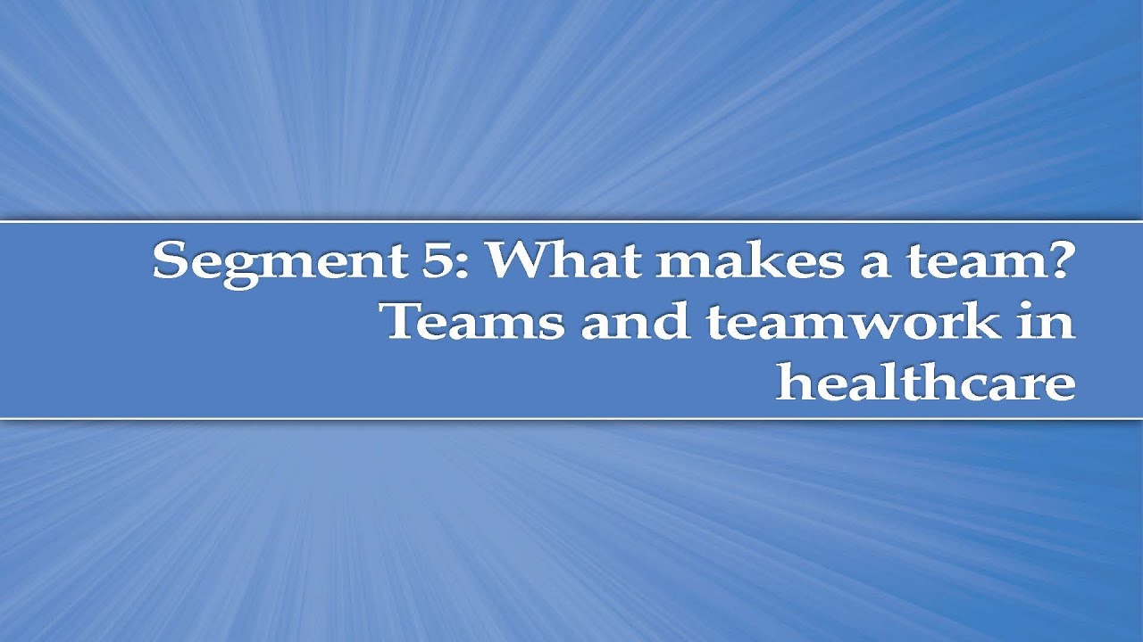 Module 1, Segment 5: What makes a Team? Teams and teamwork in healthcare