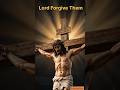 Father, Forgive Them, for They Do Not Know What They Are Doing | Jesus' Message of Mercy