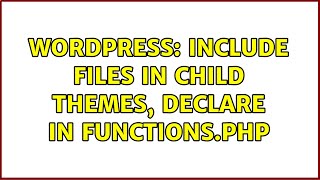 Wordpress: Include files in child themes, declare in functions.php (3 Solutions!!)