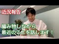 編み物しながらいろいろとお話しまーす!【ゆるゆる動画】