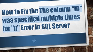 How to Fix the The column "ID" was specified multiple times for "p" Error in SQL Server