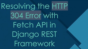 Resolving the HTTP 304 Error with Fetch API in Django REST Framework
