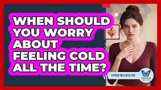 When Should You Worry About Feeling Cold All The Time?