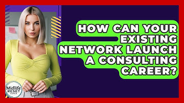 How Can Your Existing Network Launch A Consulting Career? - Midlife Reset Coach