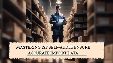 Mastering ISF Self-Audit: Ensure Accurate Import Data
