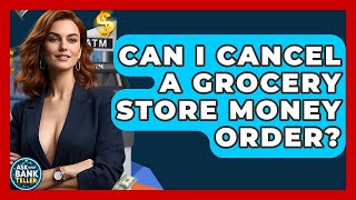 Can I Cancel A Grocery Store Money Order? - Ask Your Bank Teller