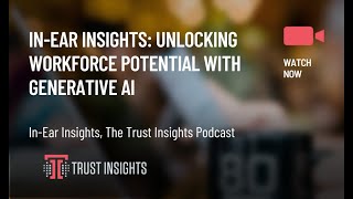 In-Ear Insights: Unlocking Workforce Potential with Generative AI