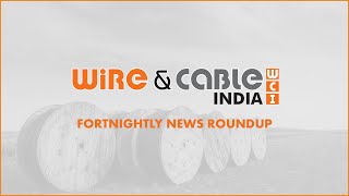 Wire & Cable India Fortnightly News Roundup