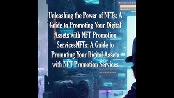 Unleashing the Power of NFTs: A Guide to Promoting Your Digital Assets with NFT Promotion Services