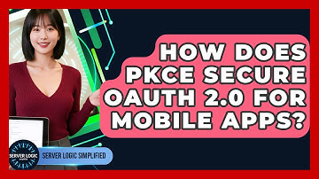 How Does PKCE Secure OAuth 2.0 For Mobile Apps? - Server Logic Simplified