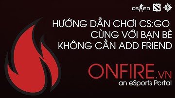 Hướng dẫn chơi CS:GO cùng bạn bè mà không phải add friend