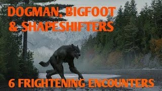DOGMAN, BIGFOOT & SHAPESHIFTERS 6 FRIGHTENING ENCOUNTERS 