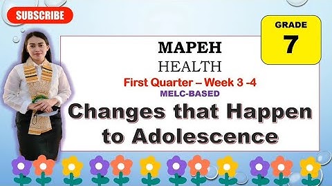 MAPEH 7: HEALTH: Quarter 1- Weeks 3-4: CHANGES THAT HAPPEN TO ADOLESCENCE